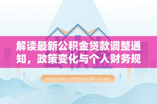 惠东解读最新公积金贷款调整通知，政策变化与个人财务规划