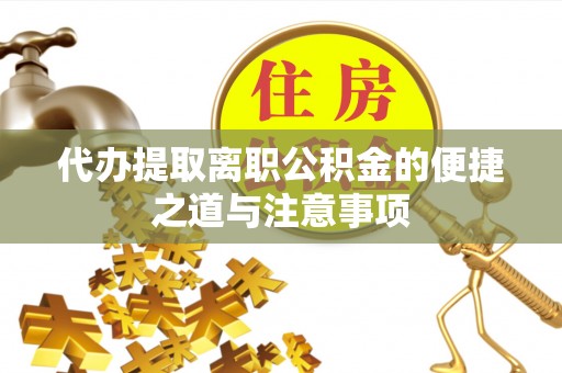 惠东代办提取离职公积金的便捷之道与注意事项