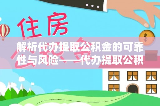 惠东解析代办提取公积金的可靠性与风险——代办提取公积金靠谱吗