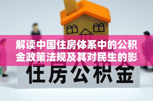惠东解读中国住房体系中的公积金政策法规及其对民生的影响