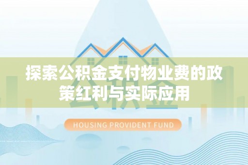 惠东探索公积金支付物业费的政策红利与实际应用
