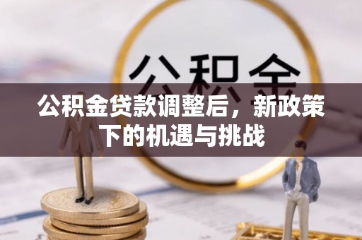 惠东公积金贷款调整后，新政策下的机遇与挑战
